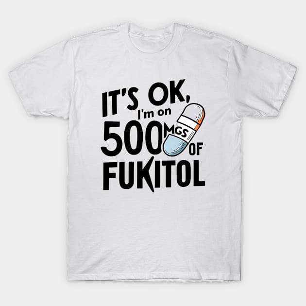 Funny Placebo Pill Tee: 'It's Ok I'm on 500mg of Fukitol' - Humorous Therapy Quote Shirt T-Shirt by tee-shirter